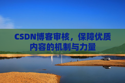 CSDN博客审核，保障优质内容的机制与力量
